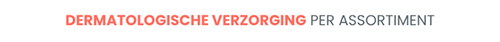 DERMATOLOGISCHE VERZORGING PER ASSORTIMENT